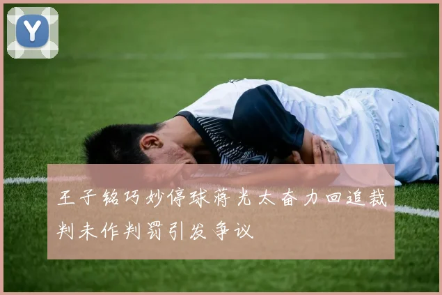 王子铭巧妙停球蒋光太奋力回追裁判未作判罚引发争议