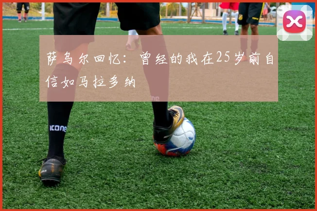 萨乌尔回忆：曾经的我在25岁前自信如马拉多纳