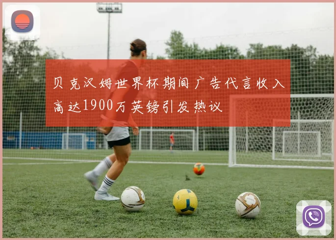 贝克汉姆世界杯期间广告代言收入高达1900万英镑引发热议