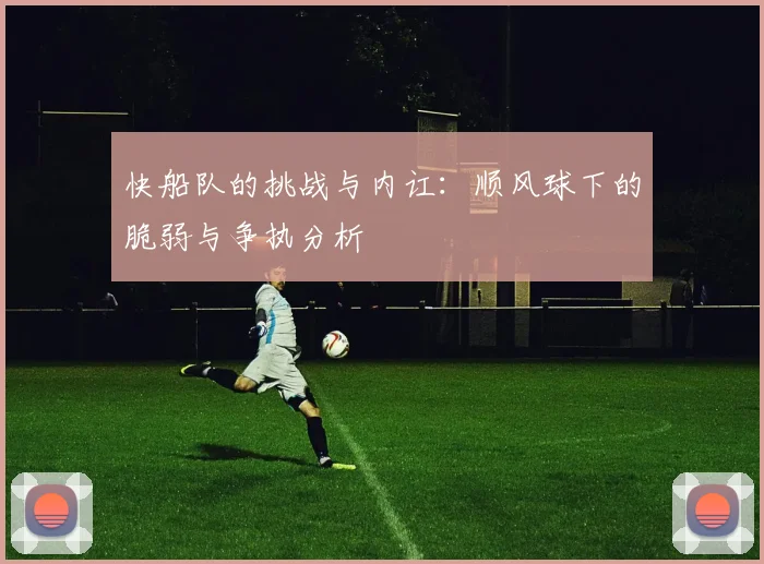 快船队的挑战与内讧：顺风球下的脆弱与争执分析