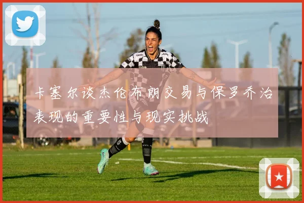 卡塞尔谈杰伦布朗交易与保罗乔治表现的重要性与现实挑战