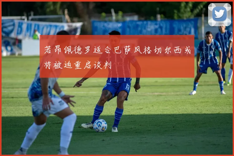 若昂佩德罗适合巴萨风格切尔西或将被迫重启谈判