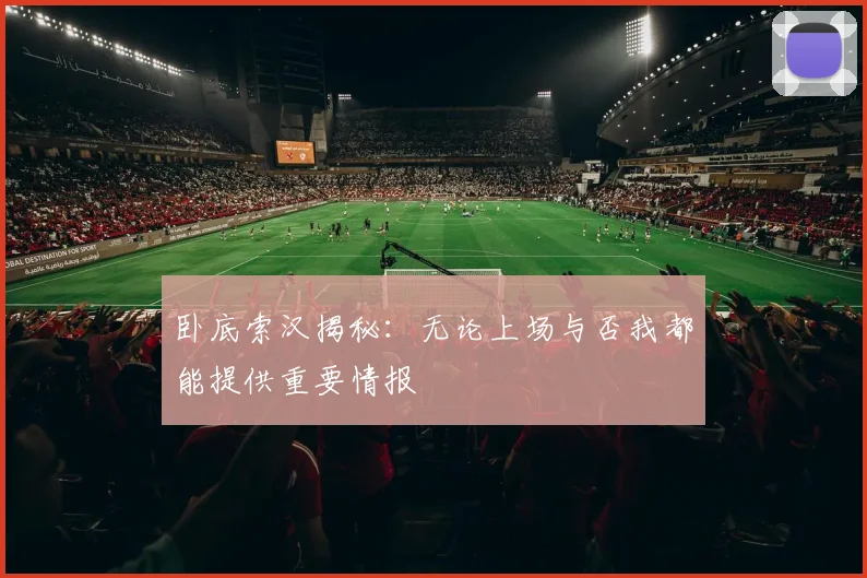 卧底索汉揭秘：无论上场与否我都能提供重要情报