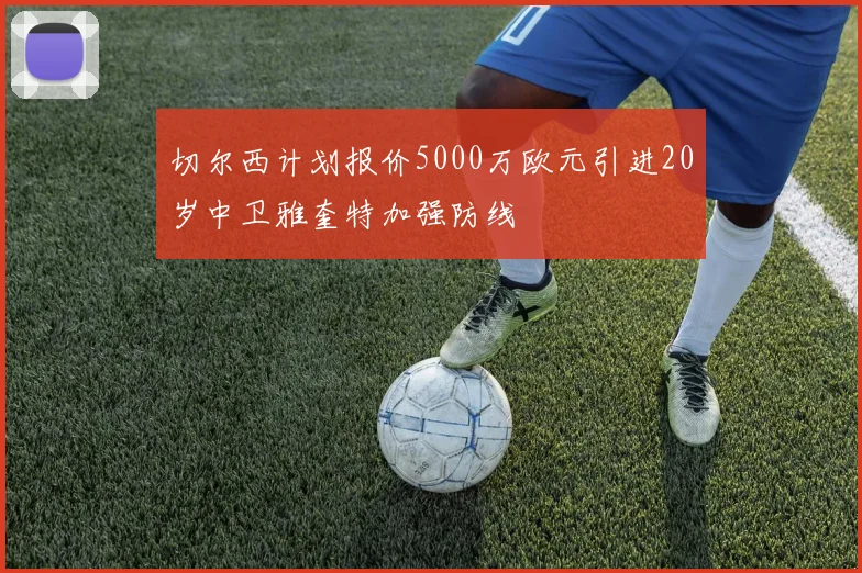 切尔西计划报价5000万欧元引进20岁中卫雅奎特加强防线