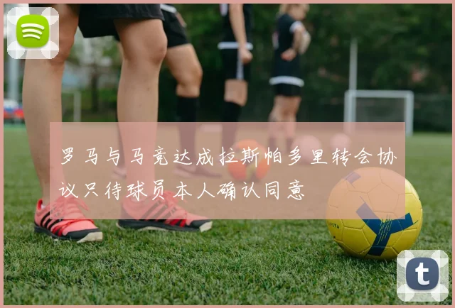 罗马与马竞达成拉斯帕多里转会协议只待球员本人确认同意